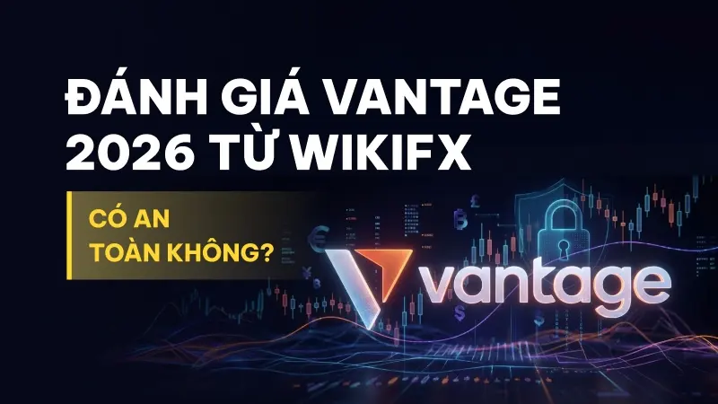 WikiFX Review sàn Forex Vantage 2026: Có an toàn không?