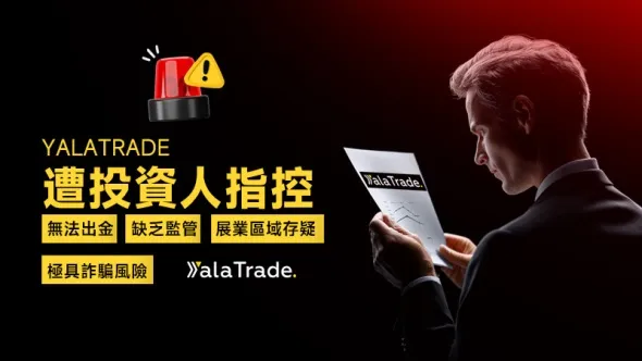 YalaTrade遭投資人指控無法出金,缺乏監管、展業區域存疑,極具詐騙風險