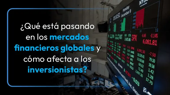 ¿Qué está pasando en los mercados financieros globales y cómo afecta a los inversionistas?