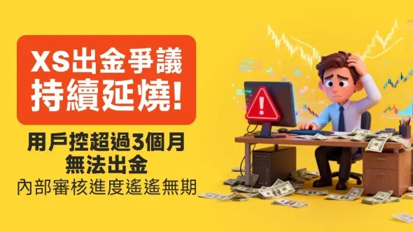 XS出金爭議持續延燒！用戶控超過3個月無法出金，內部審核進度遙遙無期