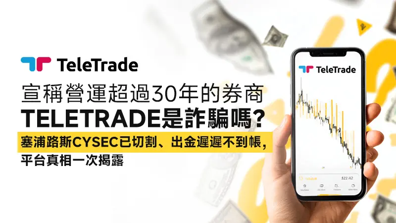宣稱營運超過30年的券商TeleTrade是詐騙嗎？塞浦路斯CYSEC已切割、出金遲遲不到帳，平台真相一次揭露