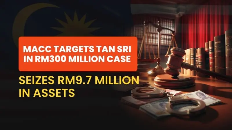 MACC Targets Tan Sri in RM300 Million Case, Seizes RM9.7 Million in Assets