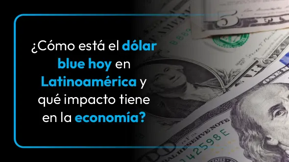 ¿Cómo está el dólar blue hoy en Latinoamérica y qué impacto tiene en la economía?