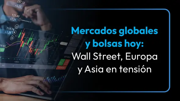 Mercados globales y bolsas hoy: Wall Street, Europa y Asia en tensión