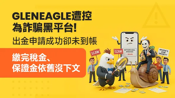 Gleneagle遭控為詐騙黑平台！出金申請成功卻未到帳，繳完稅金、保證金依舊沒下文