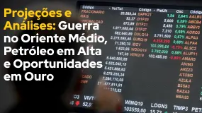 Projeções e Análises: Guerra no Oriente Médio, Petróleo em Alta e Oportunidades em Ouro