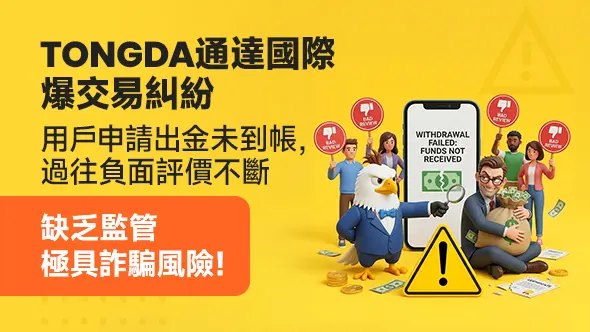 Tongda通達國際爆交易糾紛：用戶申請出金未到帳，過往負面評價不斷，缺乏監管極具詐騙風險