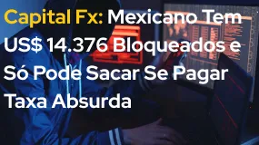 Capital Fx: Mexicano Tem US$ 14.376 Bloqueados e Só Pode Sacar Se Pagar Taxa Absurda