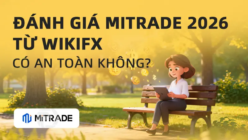 WikiFX Review sàn Forex MiTrade 2026: Có an toàn không?