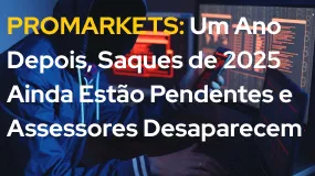 PROMARKETS: Um Ano Depois, Saques de 2025 Ainda Estão Pendentes e Assessores Desaparecem