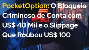 PocketOption: O Bloqueio Criminoso de Conta com US$ 40 Mil e o Slippage Que Roubou US$ 100 