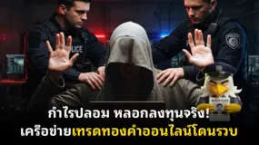 กำไรปลอม หลอกลงทุนจริง! เครือข่ายเทรดทองคำออนไลน์โดนรวบ