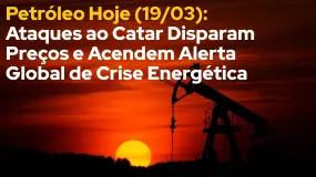 Petróleo Hoje (19/03): Ataques ao Catar Disparam Preços e Acendem Alerta Global de Crise Energética
