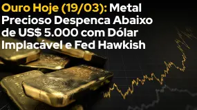 Ouro Hoje (19/03): Metal Precioso Despenca Abaixo de US$ 5.000 com Dólar Implacável e Fed Hawkish