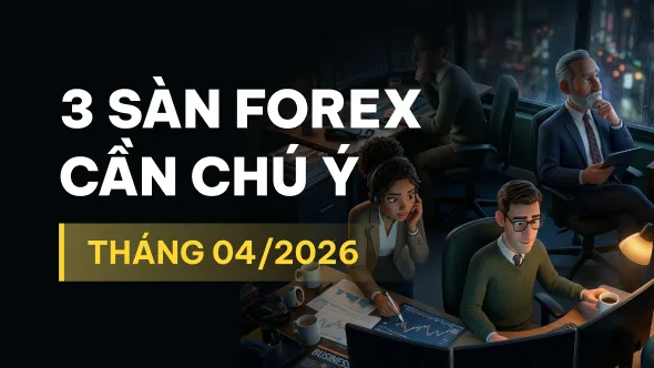 Điểm danh 3 sàn Forex nhà đầu tư cần chú ý trong tháng 04/2026