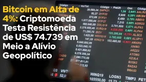 Bitcoin em Alta de 4%: Criptomoeda Testa Resistência de US$ 74.739 em Meio a Alívio Geopolítico 
