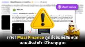  ระวัง! Mazi Finance ถูกตั้งข้อสงสัยหนัก ถอนเงินล่าช้า-ไร้ใบอนุญาต