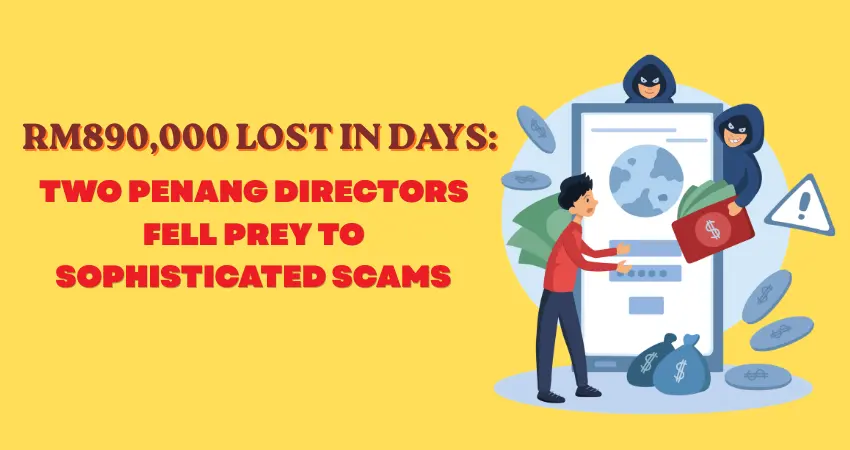 RM890,000 Lost in Days: Two Penang Directors Fell Prey to Sophisticated Scams