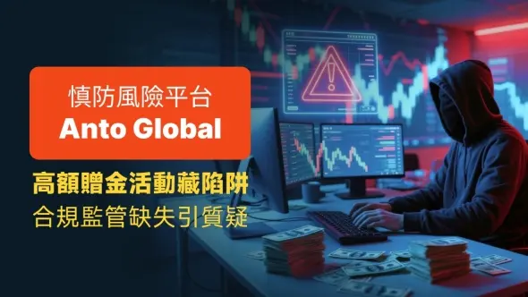 慎防風險平台Anto Global：高額贈金活動藏陷阱，合規監管缺失引質疑