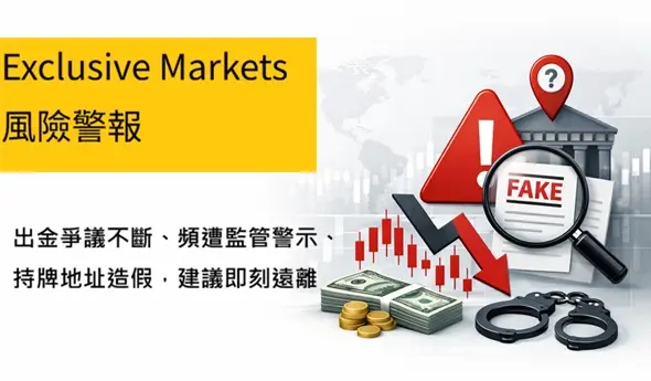 Exclusive Markets風險警報:出金爭議不斷、頻遭監管警示、持牌地址造假,建議即刻遠離