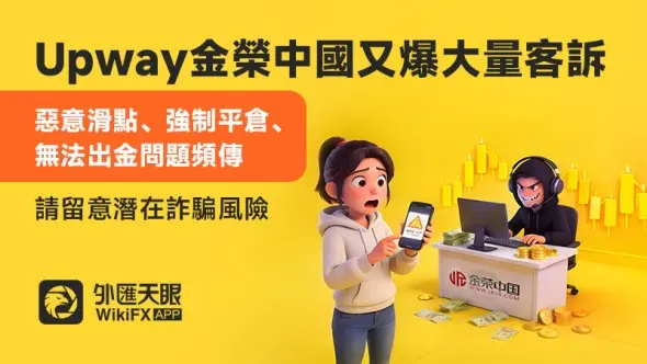 Upway金榮中國又爆大量客訴!惡意滑點、強制平倉、無法出金問題頻傳,請留意潛在詐騙風險