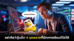 อย่าคิดว่ารู้แล้ว! 6 จุดพลาดที่นักเทรดยังแก้ไม่ได้