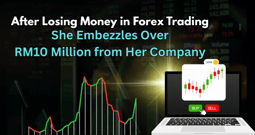 After Losing Money in Forex Trading, She Embezzles Over RM10 Million from Her Company 