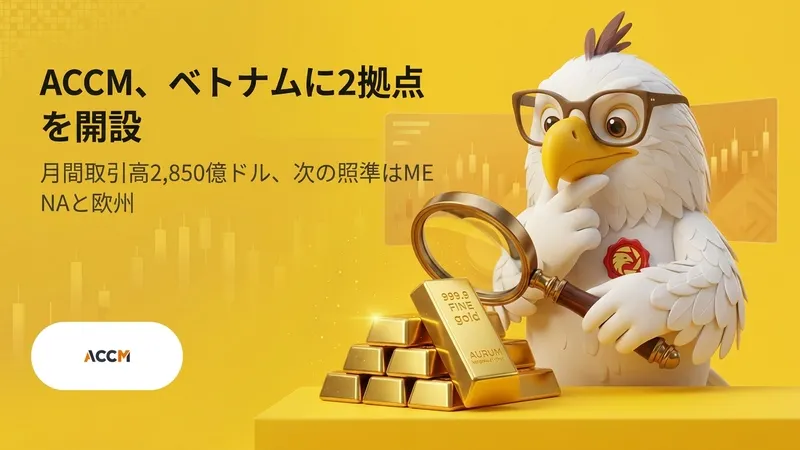 ACCM、ベトナムに2拠点を開設　月間取引高2,850億ドル、次の照準はMENAと欧州