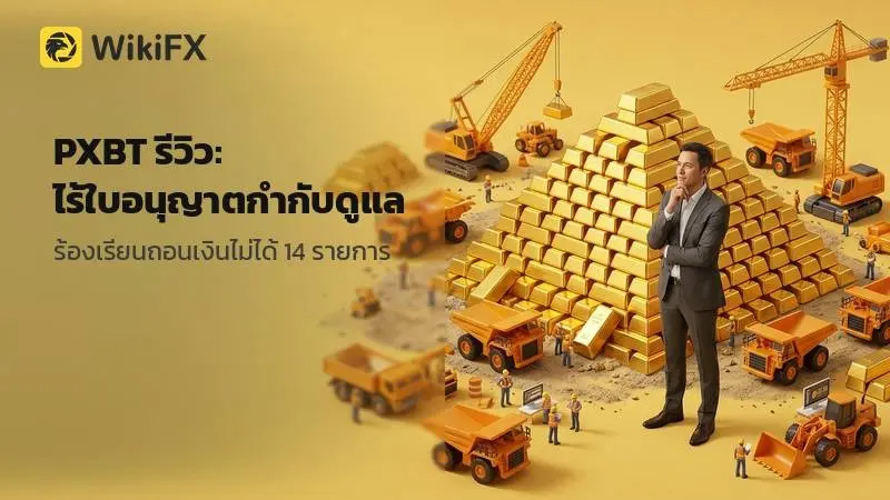 PXBT รีวิว: ไร้ใบอนุญาตกำกับดูแล พร้อมคำร้องเรียนถอนเงิน 14 รายการใน 3 เดือน