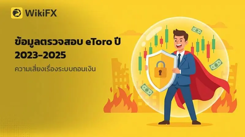 ข้อมูลตรวจสอบ eToro ปี 2023-2025: ประเด็นการย้ายใบอนุญาต คำเตือนจากก.ล.ต. และความเสี่ยงเรื่องระบบถอนเงิน