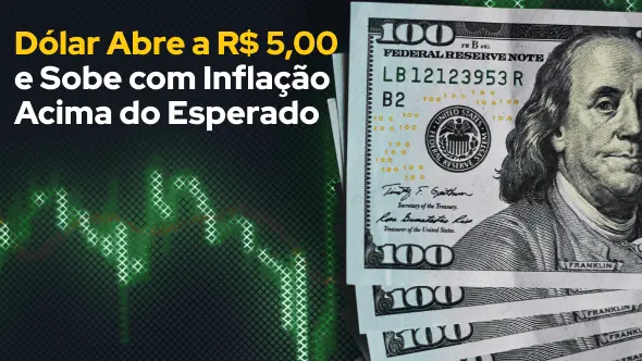 Dólar Abre a R$ 5,00 e Sobe com Inflação Acima do Esperado 