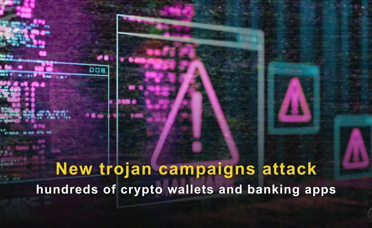 New trojan campaigns attack hundreds of crypto wallets and banking apps