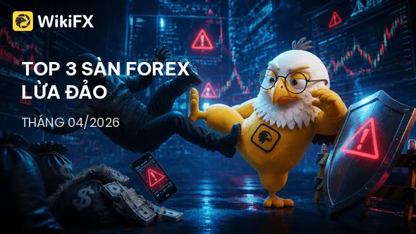 Top 3 sàn Forex bị tố cáo lừa đảo nhiều nhất trong tháng 04/2026 tại Việt Nam - WikiFX Cảnh báo