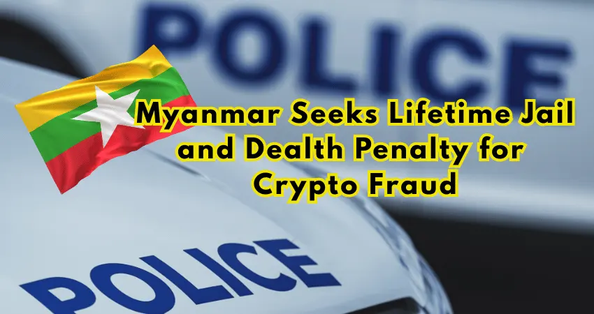 Myanmar Seeks Lifetime Jail and Dealth Penalty for Crypto Fraud