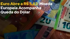 Euro Abre a R$ 5,82: Moeda Europeia Acompanha Queda do Dólar