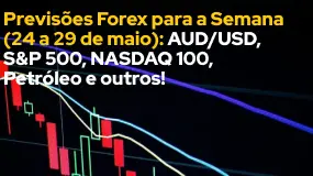 Previsões Forex para a Semana (24 a 29 de maio): AUD/USD, S&P 500, NASDAQ 100, Petróleo e outros!