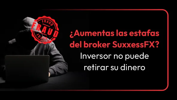 ¿Aumentas las estafas del broker SuxxessFX? Inversor no puede retirar su dinero