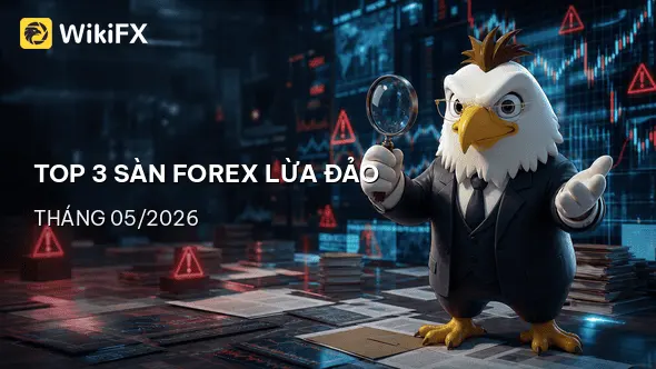 Top 3 sàn Forex bị tố cáo lừa đảo nhiều nhất trong tháng 05/2026 tại Việt Nam - WikiFX cảnh báo