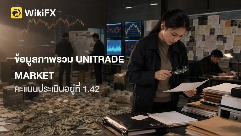 ข้อมูลภาพรวมและข้อเท็จจริงของโบรกเกอร์ UNITRADE MARKET ประกอบการพิจารณา