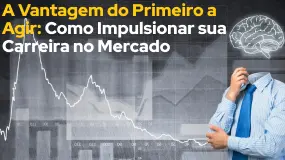 A Vantagem do Primeiro a Agir: Como Impulsionar sua Carreira no Mercado