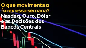 O que movimenta o forex essa semana? Nasdaq, Ouro, Dólar e as Decisões dos Bancos Centrais