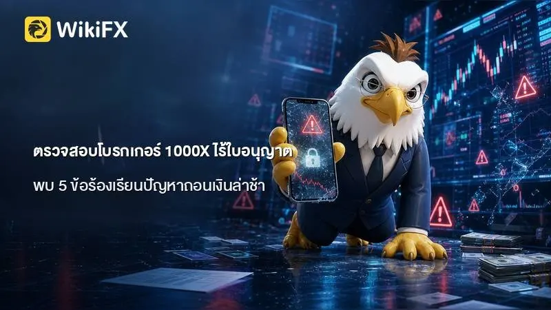 ตรวจสอบโบรกเกอร์ 1000X ไร้ใบอนุญาต พบ 5 ข้อร้องเรียนปัญหาถอนเงินล่าช้าในไทยช่วงมีนาคม