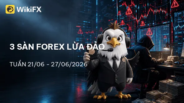 Điểm danh 3 sàn Forex lừa đảo mới nhất tuần 21-27/06/2026 - WikiFX cảnh báo