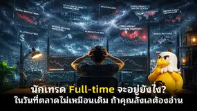 นักเทรด Full-time จะอยู่ยังไง? ในวันที่ตลาดไม่เหมือนเดิม ถ้าคุณลังเลต้องอ่าน