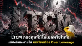 LTCM กองทุนที่มีโนเบลพรีซในทีม แต่ยังล้มละลายได้ บทเรียนเรื่อง Over Leverage
