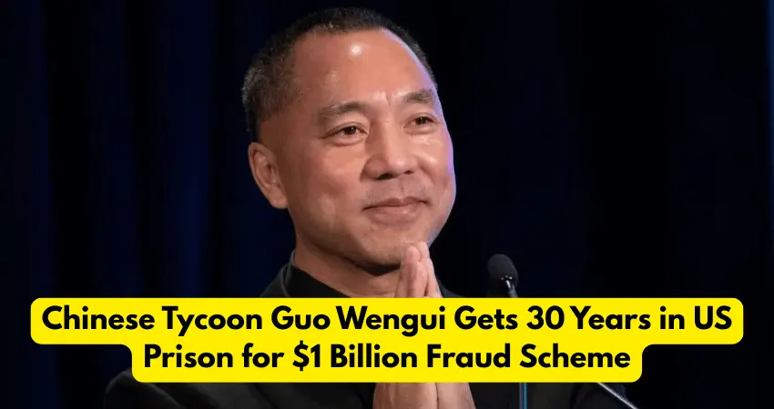 Chinese Tycoon Guo Wengui Gets 30 Years in US Prison for $1 Billion Fraud Scheme
