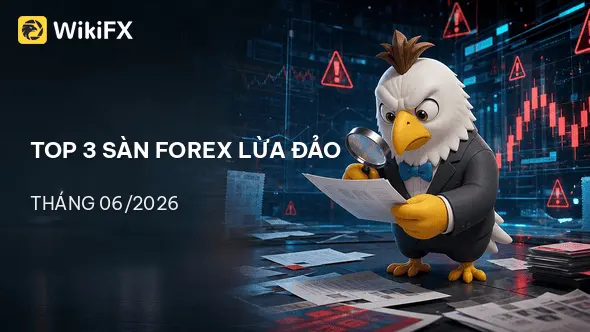 Top 3 sàn Forex bị tố cáo lừa đảo nhiều nhất trong tháng 06/2026 tại Việt Nam - WikiFX cảnh báo