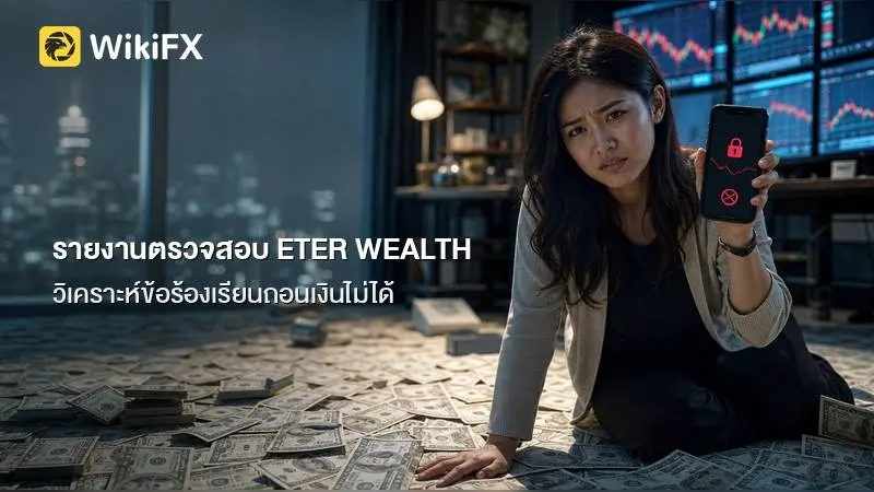 รายงานตรวจสอบ ETER WEALTH เปิดข้อมูลสถานะใบอนุญาต และวิเคราะห์ข้อร้องเรียน ถอนเงินไม่ได้