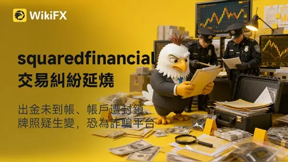 squaredfinancial交易糾紛延燒:出金未到帳、帳戶遭封鎖、牌照疑生變,恐為詐騙平台