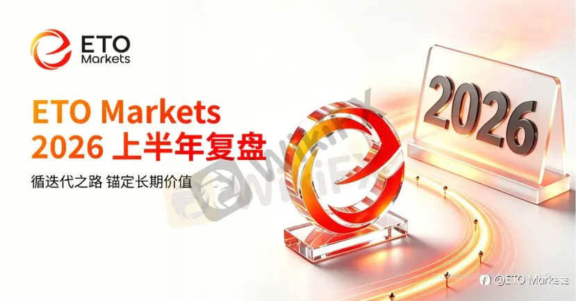 潮起半程,笃行致远|ETO Markets 2026 上半年深度复盘:以进化锚定长期价值